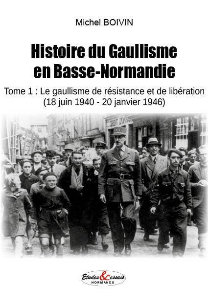 Histoire du Gaullisme en Basse-Normandie - Tome 1 : Le gaullisme de résistance et de libération (18 juin 1940 - 20 janvier 1946)